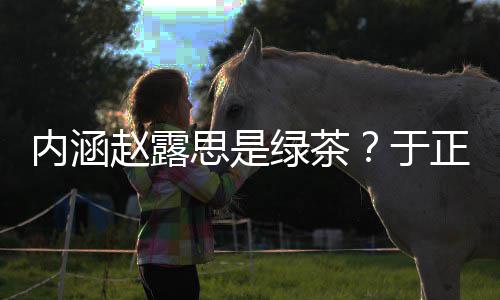 思是是怎事么回内涵绿茶露思于赵露正ds赵