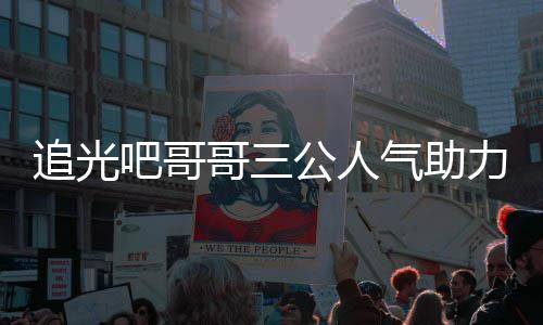 吧哥哥三公人退出是谁爽为什么力官气助宣布原因追光 郑